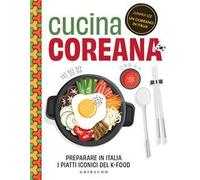 Cucina coreana. Preparare in Italia i piatti iconici del K-food