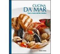 Cucina da mar. Pesci e ricette dell'Alto Adriatico