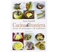 Cucina di frontiera. Ricette di montagna e di tradizione