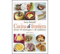 Cucina di frontiera. Ricette di montagna e di tradizione