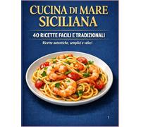 Cucina di Mare Siciliana: 40 ricette tradizionali di pesce con immagini e consigli autentici della cucina siciliana