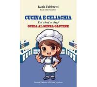 Cucina e celiachia. Da chef a chef. Guida al senza glutine