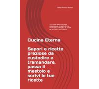 Cucina Eterna Sapori e ricette preziose da custodire e tramandare, passa il mestolo e scrivi le tue ricette: 121 ricette della tradizione ... e 25 schede per scrivere il tuo ricettario