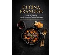 Cucina Francese: ricettario con piatti tradizionali e preparazioni di tutti i giorni