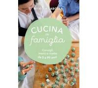 Cucina in famiglia. Consigli, menù e ricette da 0 a 99 anni