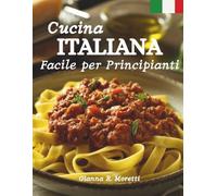 Cucina Italiana Facile per Principianti: Ricette Autentiche per Pasta, Pizza, Risotti e Cene di Famiglia - Guida Semplice con Foto Passo Dopo Passo