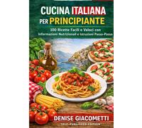 CUCINA ITALIANA PER PRINCIPIANTE: 100 Ricette Facili e Veloci con Informaz...