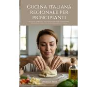 Cucina italiana regionale per principianti: Ricette semplici e autentiche per colazione, pranzo e cena da ogni regione d’Italia