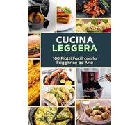 Cucina Leggera :::: 100 Piatti Facili con la Friggitrice ad Aria.