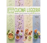 Cucina leggera. Scuola di cucina. Ingredienti e ricette illustrate con oltre 500 step by step