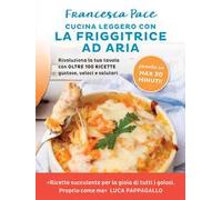 Libri Francesca Pace - Cucina Leggero Con La Friggitrice Ad Aria. Rivoluziona La