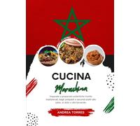 Cucina Marocchina: Imparate a Preparare Autentiche Ricette Tradizionali, Dagli Antipasti e Secondi Piatti alle Salse, ai Dolci e alle Bevande