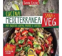 Cucina mediterranea sana e veg. Per nutrire corpo, mente e spirito