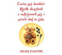 Cucina per bambini: Ricette divertenti e nutrizionali per i piccoli chef in erba