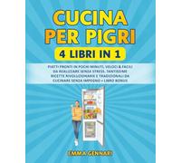 CUCINA PER PIGRI: 4 LIBRI IN 1: Piatti Pronti in Pochi Minuti, Veloci & Facili da Realizzare Senza Stress. Tantissime Ricette Rivoluzionarie e Tradizionali da Cucinare Senza Impegno + LIBRO BONUS