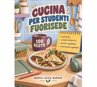 Cucina per Studenti Fuorisede: Pasti pratici per universitari con poco tempo: ricette veloci, meal prep, conservazione e idee antispreco per organizzare con semplicità l’intera settimana