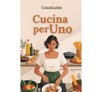 Cucina per Uno: 80 Ricette per 1-2 Persone con Batch Cooking Settimanale e Zero Waste