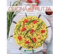 Cucina più frutta. Ricette buone, sane e gustose per ogni stagione