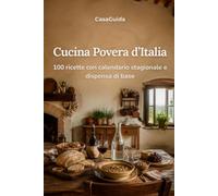 Cucina Povera d’Italia: 100 ricette con calendario stagionale e dispensa di base
