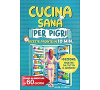 Cucina Sana Per Pigri: 125 Ricette Innovative, Gustose e Facili da Preparare In 10 Minuti e Con Pochi Ingredienti. Include Piano Alimentare di 30 giorni e Sezione Specialità Internazionali
