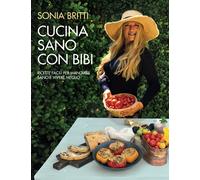 Cucina Sano Con Bibi: Ricette Facili Per Mangiare Sano e Vivere Meglio