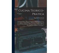 Cucina Teorico-pratica: Col Corrispondente Riposto Ed Apparecchio Di Pranzi E Cene, Con Quattro Analoghi Disegni, Metodo Pratico Per Scalcare, E Far ... Un Anno Intero, E Finalmente Una Cucina...