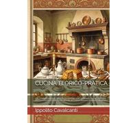 CUCINA TEORICO-PRATICA: COL CORRISPONDENTE RIPOSTO ED APPARECCHIO DI PRANZI E CENE - METODO PRATICO PER SCALCARE, E FAR SERVIRE IN TAVOLA (Edizione Annotata e Illustrata)