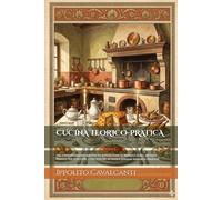 CUCINA TEORICO-PRATICA: COL CORRISPONDENTE RIPOSTO ED APPARECCHIO DI PRANZI E CENE - METODO PRATICO PER SCALCARE, E FAR SERVIRE IN TAVOLA (Edizione Annotata e Illustrata)