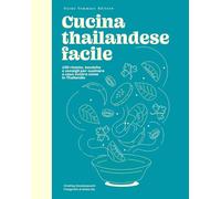 Cucina thailandese facile. 100 ricette, tecniche e consigli per cucinare a casa vostra come in Thailandia