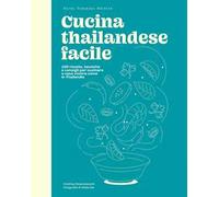 Cucina thailandese facile. 100 ricette, tecniche e consigli per cucinare a casa vostra come in Thailandia