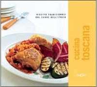 Cucina toscana. Ricette tradizionali dal cuore dell'Italia. Ediz. illustrata