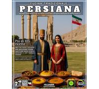 Cucina tradizionale persiana: Oltre 105 ricette autentiche della gastronomia iraniana - Segreti delle spezie, tecniche ancestrali e arte culinaria orientale