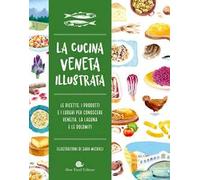 Cucina veneta illustrata. Le ricette, i prodotti e i luoghi per conoscere Venezia, la laguna e le Dolomiti. Ediz. a colori