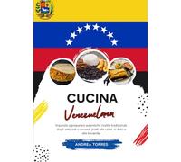 Cucina Venezuelana: Imparate a Preparare Autentiche Ricette Tradizionali, Dagli Antipasti e Secondi Piatti alle Salse, ai Dolci e alle Bevande