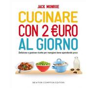 Cucinare con 2 euro al giorno. Deliziose e gustose ricette per mangiare bene spendendo poco