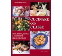 Cucinare con classe. Menu, ricette e consigli per cene raffinate