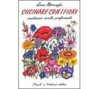 Cucinare con i fiori. Centouno ricette profumate