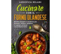 Cucinare con il forno olandese: Ricette semplici e moderne per brasare, stufare, grigliare e cuocere al forno con il Dutch Oven