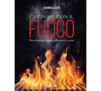 Cucinare con il fuoco. Non solo bbq: griglia, affumicati, cenere