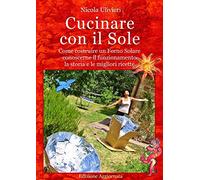 Cucinare con il Sole, Come costruire un Forno Solare, conoscerne il funzionamento, la storia e le migliori ricette
