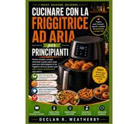 CUCINARE CON LA FRIGGITRICE AD ARIA PER PRINCIPIANTI: Ricette semplici e deliziose, tecniche essenziali, consigli per la pianificazione dei pasti e ... giorno i pasti con la friggitrice ad aria.