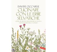 Cucinare con le erbe selvatiche. Oltre 120 ricette per portare in tavola i...
