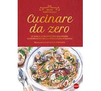 Cucinare da zero. Le basi e le ricette per riscoprire la semplicità della vera cucina italiana