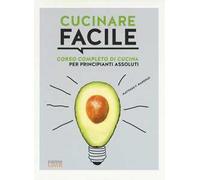 Cucinare facile. Corso completo di cucina per principianti assoluti