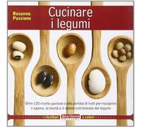 Cucinare i legumi. Oltre 120 ricette gustose e salutari per riscoprire il sapore, la bontà e il valore nutrizionale dei legumi