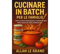 CUCINARE IN BATCH PER LE FAMIGLIE: Come cucinare piatti gustosi e nutrienti in tanti senza essere uno chef professionista!: 2