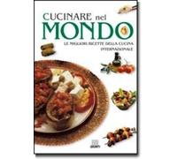 Cucinare nel mondo. Le migliori ricette della cucina internazionale