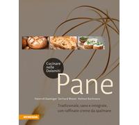 Cucinare nelle Dolomiti. Pane. Tradizionale, sano e integrale, con raffina...