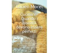 Cucinare - Quando i biscotti devono essere perfetti: Le migliori ricette tradizionali e moderne. Deliziose, non complicate e sostenibili