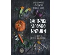 Cucinare secondo natura. 140 ricette veg divise per menu stagionali